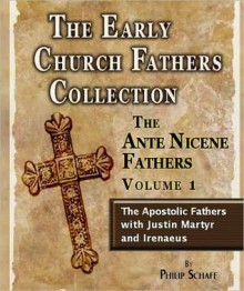 Early Church Fathers - Ante Nicene Fathers Vol 1-Justin Martyr & Irenaeus - Philip Schaff