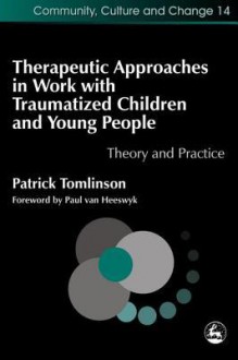 Therapeutic Approaches in Work with Traumatised Children and Young People: Theory and Practice - Patrick Tomlinson