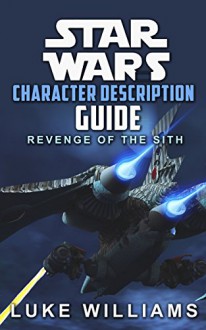 Star Wars: Star Wars Character Description Guide (Revenge of the Sith) (Star Wars Character Encyclopedia Book 1) - Luke Williams