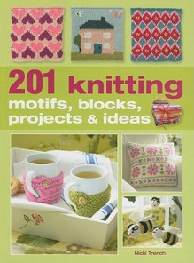 201 Knitting Motifs, Blocks, Projects & Ideas - Nicki Trench