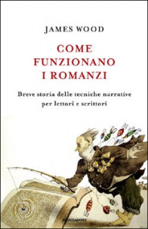 Come funzionano i romanzi: Breve storia delle tecniche narrative per lettori e scrittori - James Wood, Massimo Parizzi