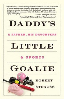 Daddy's Little Goalie: A Father, His Daughters, and Sports - Robert Strauss