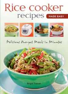 Rice Cooker Recipes Made Easy: Delicious One-pot Meals in Minutes - Brigid Treloar, Periplus Editions