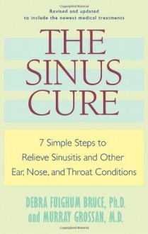 The Sinus Cure: 7 Simple Steps to Relieve Sinusitis and Other Ear, Nose, and Throat Conditions - Debra Fulghum Bruce