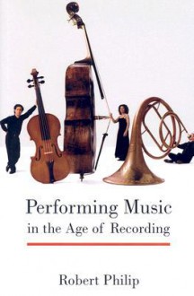 Performing Music in the Age of Recording - Robert Philip