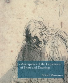 Masterpieces of the Department of Prints and Drawings: Stadel Museum - Jutta Schuett, Martin Sonnabend