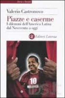 Piazze e caserme. I dilemmi dell'America Latina dal Novecento a oggi - Valerio Castronovo