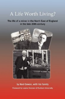 A Life Worth Living? the Life of a Miner in the North East of England in the Late 20th Century - Ned Cowen, Sylvie Donna, Louise Greener