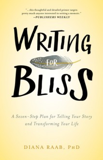 Writing for Bliss: A Seven-Step Plan for Telling Your Story and Transforming Your Life - Diana Raab