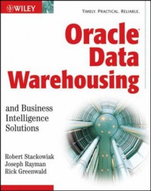 Oracle Data Warehousing and Business Intelligence Solutions - Rick Greenwald, Robert Stackowiak, Joseph Rayman