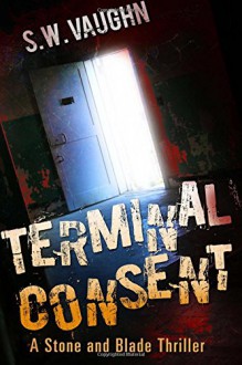 Terminal Consent (Stone and Blade Thrillers) (Volume 1) - S.W. Vaughn