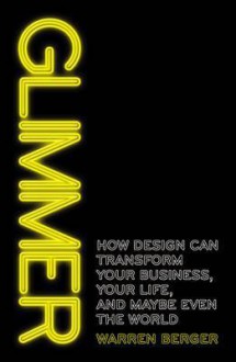 Glimmer: How design can transform your business, your life, and maybe even the world - Warren Berger