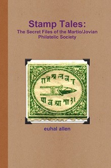 Stamp Tales: The Secret Files of the Martio/Jovian Philatelic Society - Euhal Allen