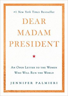 Dear Madam President: An Open Letter to the Women Who Will Run the World - Palmieri, Jennifer