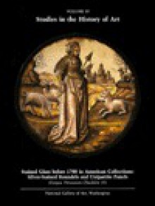 Stained Glass Before 1700 in American Collections: Silver-Stained Roundels and Unipartite Panels - Timothy B. Husband, Madeline Harrison Caviness, Jane Hayward