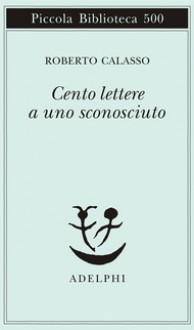 Cento lettere a uno sconosciuto - Roberto Calasso