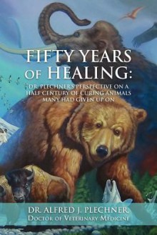 Fifty Years of Healing: Dr. Plechner's Perspective on a Half Century of Curing Animals Many Had Given Up On. - Albert Benjamin Simpson, Kirk E. Nims