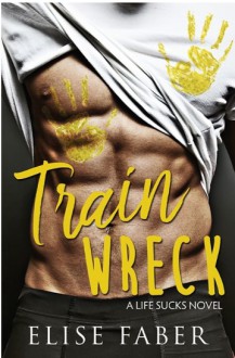 Train Wreck (Life Sucks Book 1) - Elise Faber