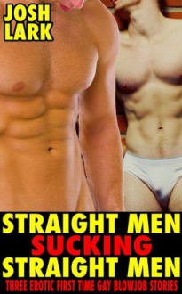 Straight Men Sucking Straight Men Bundle, Three Erotic First Time Gay Blowjob Stories - Josh Lark