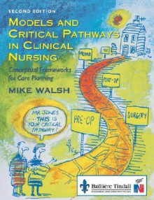 Models and Critical Pathways in Clinical Nursing: Conceptual Frameworks for Care Planning - Mike Walsh