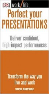 Perfect Your Presentations: Deliver Confident, High-Impact Performances - Steve Shipside