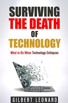 Surviving the Death of Technology: What to Do When Technology Collapses (Prepper's Survival Guide) - Gilbert Leonard