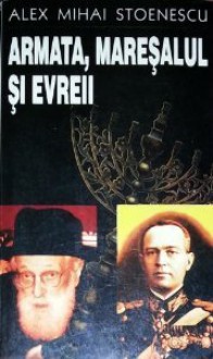 Armata, Maresalul si evreii -Cazurile Dorohoi, Bucuresti, Iasi, Odessa - Alex Mihai Stoenescu, Done Stan