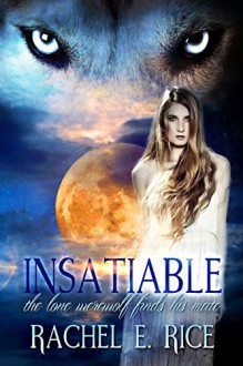 Insatiable: The Lone Werewolf Finds His Mate - Rachel E. Rice