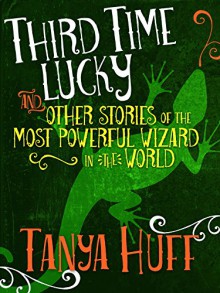 Third Time Lucky: And Other Stories of the Most Powerful Wizard in the World - Tanya Huff