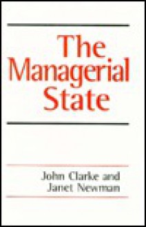 The Managerial State: Power, Politics and Ideology in the Remaking of Social Welfare - John Clarke, Janet E Newman