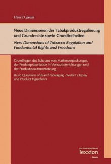 Neue Dimensionen Der Tabakproduktregulierung Und Grundrechte Sowie Grundfreiheiten / New Dimensions of Tobacco Regulation and Fundamental Rights and Freedoms: Grundfragen Des Schutzes Von Markenverpackungen, Der Produktprasentation in Verkaufseinrichtu... - Hans D Jarass