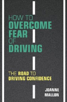 How to Overcome Fear of Driving: The Road to Driving Confidence - Joanne Mallon