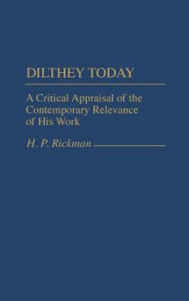 Dilthey Today: A Critical Appraisal of the Contemporary Relevance of His Work - H.P. Rickman