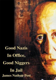 Good Nazis In Office, Good Niggers In Jail - James Nathan Post