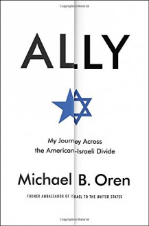 Ally: My Journey Across the American-Israeli Divide - Michael B. Oren