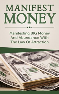 Manifest Money: Manifesting BIG Money And Abundance With The Law Of Attraction (manifest money, law of attraction, attract money fast, attract money now, ... abundance, manifest wealth, manifestation) - Stuart James