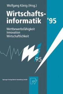 Wirtschaftsinformatik 95: Wettbewerbsfahigkeit, Innovation, Wirtschaftlichkeit - Wolfgang Konig