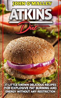 Atkins Diet: Everything You Need To Know About The Atkins Diet (Recipes And Bonus Included) (Atkins Diet, Atkins Diet Cookbook,Atkins, Atkins Diet Plan) - John O'Malley, Atkins Power, Lara Atkins, Jim Atkins, Atkins Lifestyle, Atkins Ketogenic, Atkins Revolution, Ketogenic Atkins, Atkins For Life