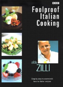 Foolproof Italian Cooking: Step by Step to Everyone's Favorite Italian Recipes - Aldo Zilli