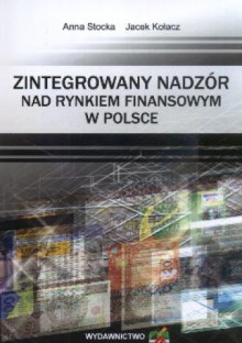 zintegrowany nadzór nad rynkiem finansowym w Polsce - Anna Stocka, Jacek Kołacz