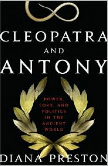 Cleopatra and Antony: Power, Love, and Politics in the Ancient World - Diana Preston