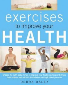 Exercises to Improve Your Health: Choosing the Right Body Moves to Improve Your Health and Prevent Illness - Debra Daley