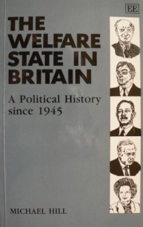 The Welfare State in Britain: A Political History Since 1945 - Michael Hill