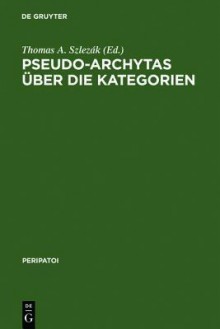 Pseudo-Archytas Uber Die Kategorien: Texte Zur Griechischen Aristoteles-Exegese - Thomas Slezak, Thomas Alexander Szlezak, Pseudo-Archytas