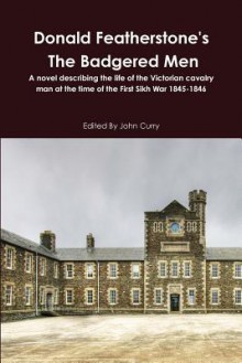 Donald Featherstone's the Badgered Men a Novel Describing the Life of the Victorian Cavalry Man at the Time of the First Sikh War 1845-1846 - John Curry, Donald F. Featherstone