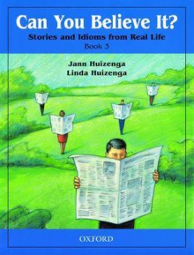 Can You Believe It? Stories and Idioms from Real Life, Book 3 - Jann Huizenga, Linda Huizenga