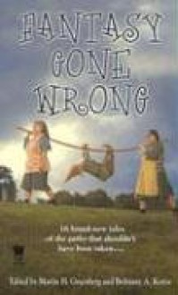 Fantasy Gone Wrong - Martin H. Greenberg, Brittiany A. Koren, Brian M. Stableford, Mickey Zucker Reichert, Fiona Patton, Jim C. Hines, Esther M. Friesner, Donald J. Bingle, Alan Dean Foster, Devon Monk, Phaedra M. Weldon, Christina F. York, Jana Paniccia, Josepha Sherman, Susan Sizemore, Mi