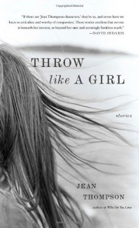 Throw Like A Girl: Stories - Jean Thompson