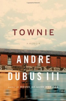 Townie: A Memoir - Andre Dubus III