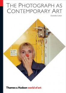 The Photograph as Contemporary Art (World of Art) - Charlotte Cotton